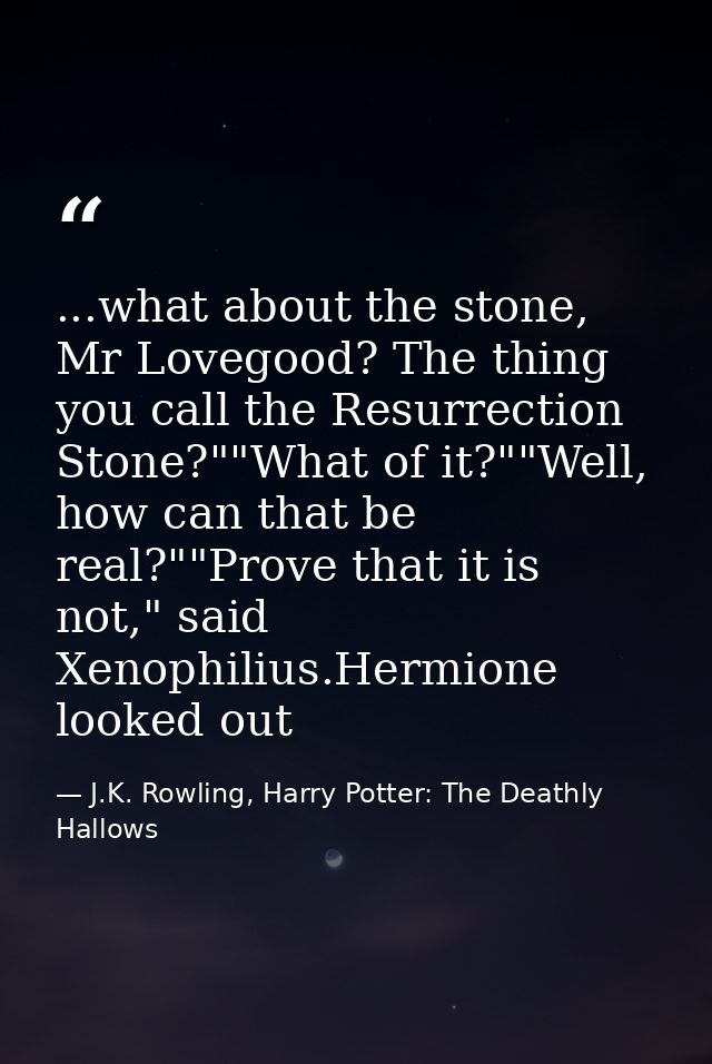...what about the stone, Mr Lovegood? The thing you call the Resurrection Stone?""What of it?""Well, how can that be rea — J.K. Rowling, Harry Potter: The Deathly Hallows