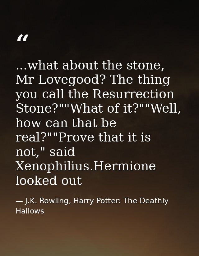 ...what about the stone, Mr Lovegood? The thing you call the Resurrection Stone?""What of it?""Well, how can that be rea — J.K. Rowling, Harry Potter: The Deathly Hallows