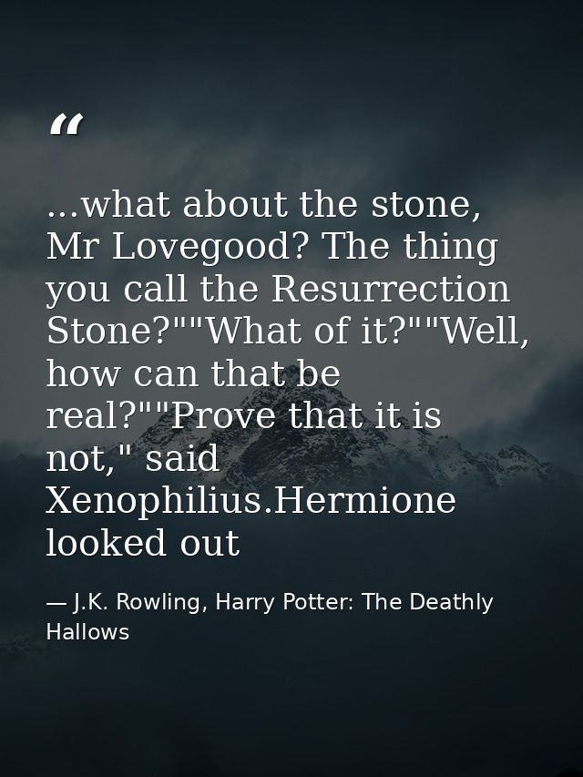 ...what about the stone, Mr Lovegood? The thing you call the Resurrection Stone?""What of it?""Well, how can that be rea — J.K. Rowling, Harry Potter: The Deathly Hallows