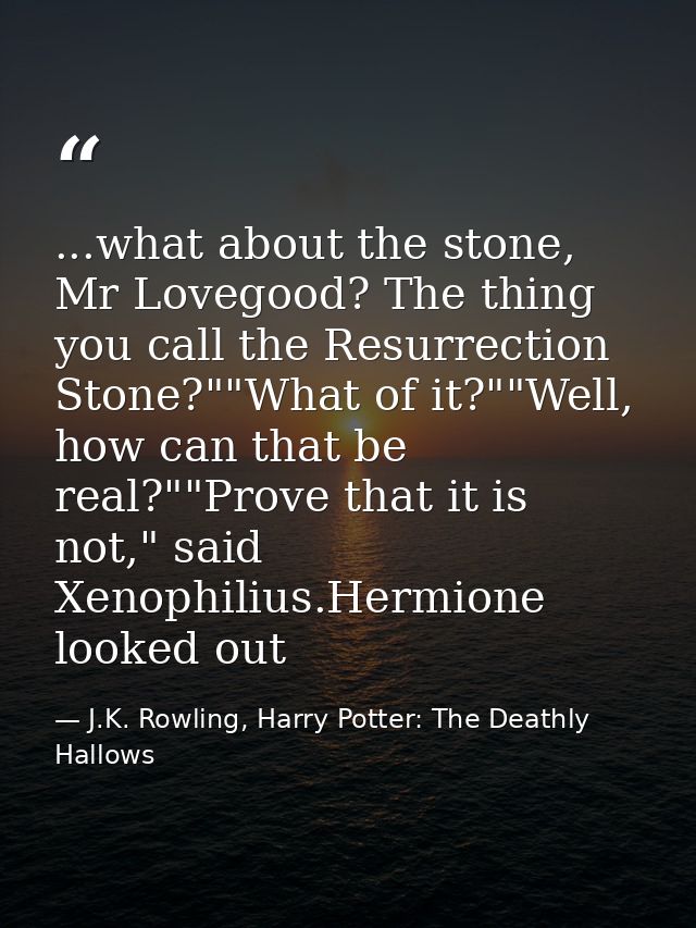 ...what about the stone, Mr Lovegood? The thing you call the Resurrection Stone?""What of it?""Well, how can that be rea — J.K. Rowling, Harry Potter: The Deathly Hallows