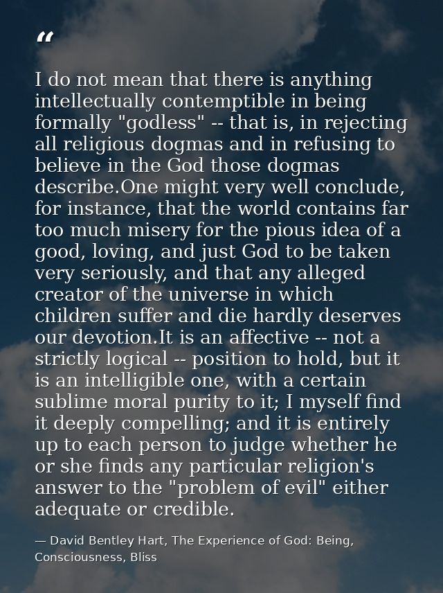 I do not mean that there is anything intellectually contemptible in being formally "godless" -- that is, in rejecting al — David Bentley Hart, The Experience of God: Being, Consciousness, Bliss