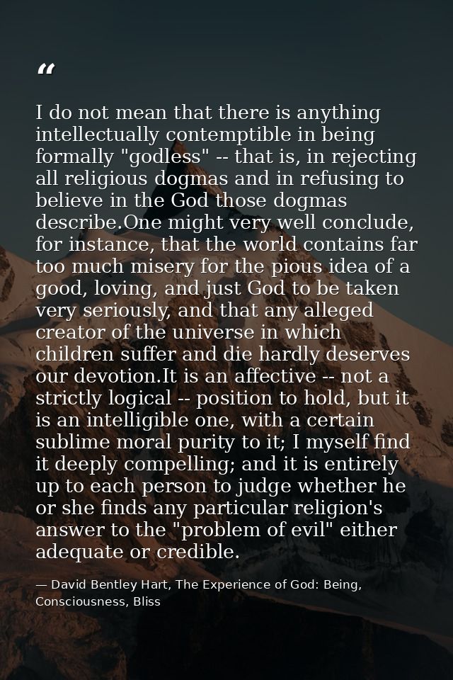 I do not mean that there is anything intellectually contemptible in being formally "godless" -- that is, in rejecting al — David Bentley Hart, The Experience of God: Being, Consciousness, Bliss