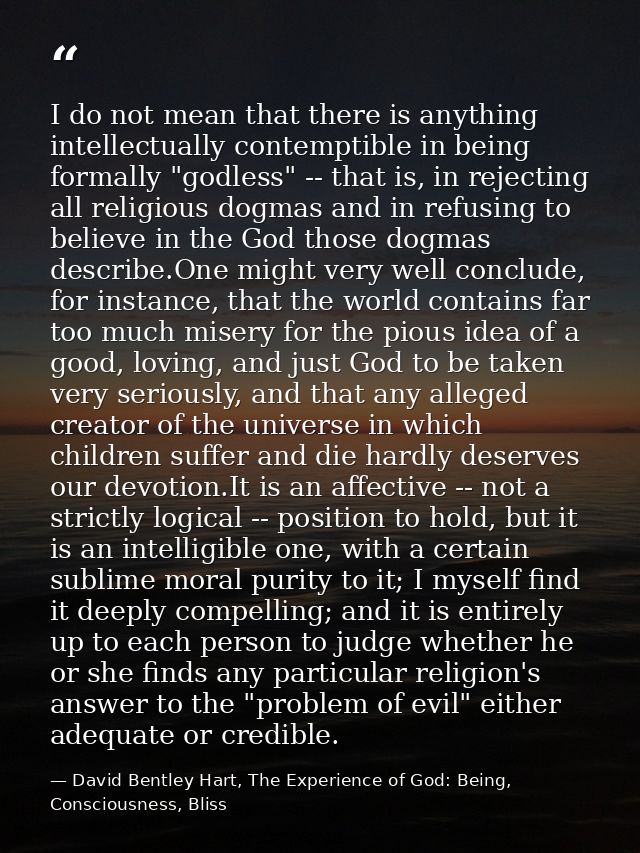 I do not mean that there is anything intellectually contemptible in being formally "godless" -- that is, in rejecting al — David Bentley Hart, The Experience of God: Being, Consciousness, Bliss