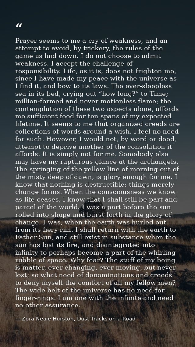 Prayer seems to me a cry of weakness, and an attempt to avoid, by trickery, the rules of the game as laid down. I do not — Zora Neale Hurston, Dust Tracks on a Road
