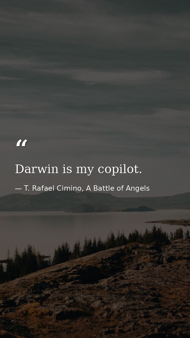 Darwin is my copilot. — T. Rafael Cimino, A Battle of Angels