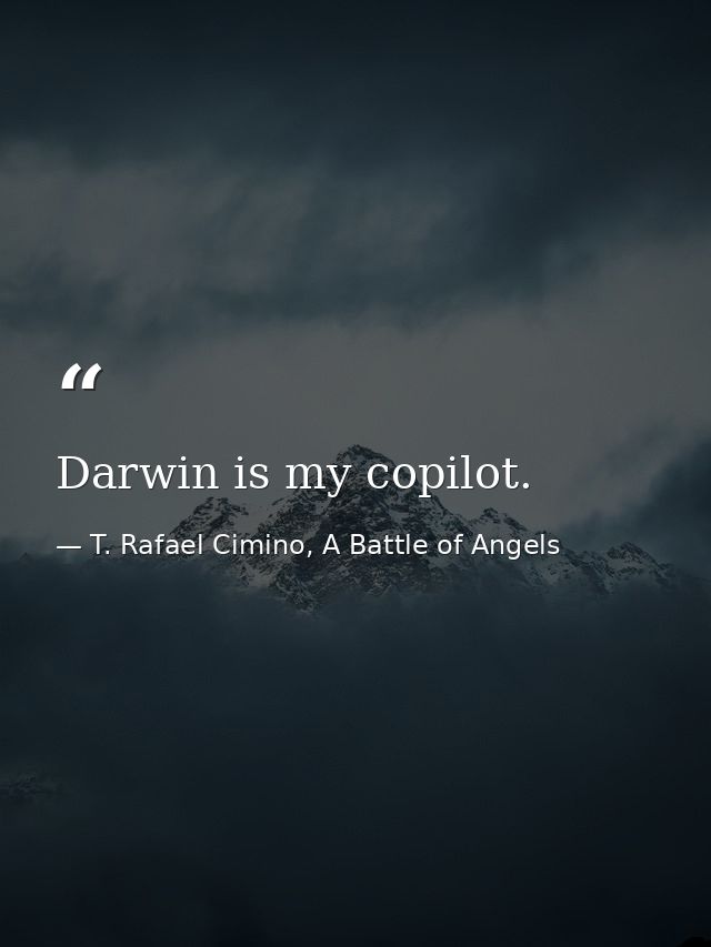 Darwin is my copilot. — T. Rafael Cimino, A Battle of Angels