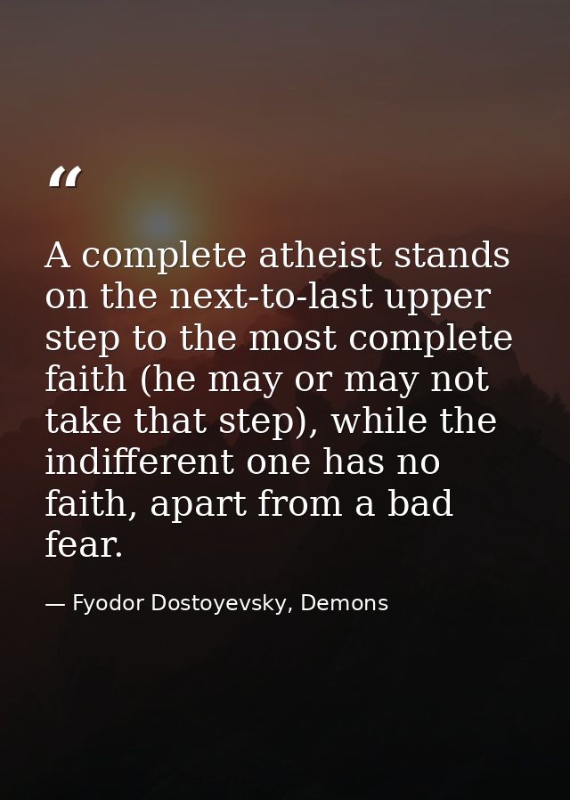 A complete atheist stands on the next-to-last upper step to the most complete faith (he may or may not take that step),  — Fyodor Dostoyevsky, Demons