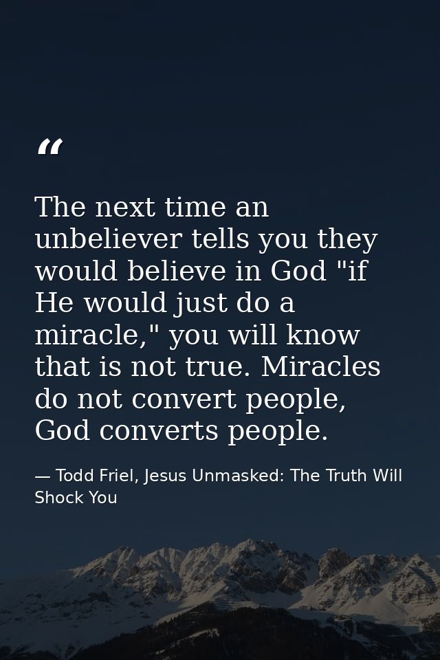 The next time an unbeliever tells you they would believe in God "if He would just do a miracle," you will know that is n — Todd Friel, Jesus Unmasked: The Truth Will Shock You