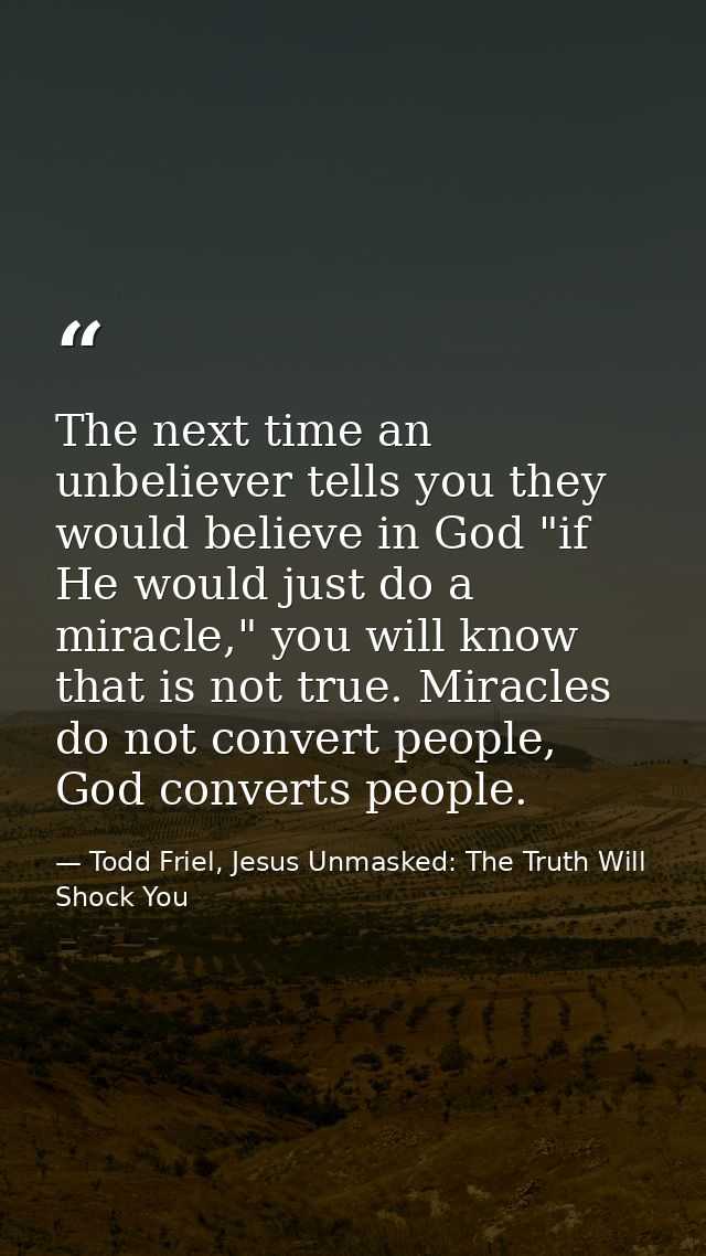 The next time an unbeliever tells you they would believe in God "if He would just do a miracle," you will know that is n — Todd Friel, Jesus Unmasked: The Truth Will Shock You