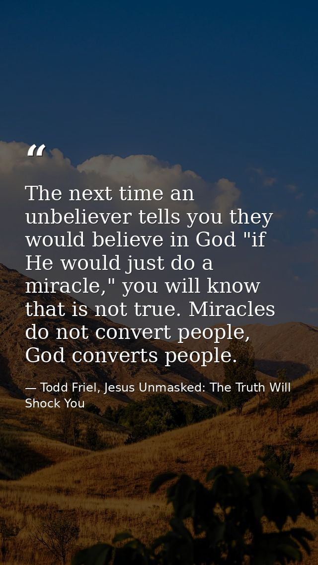 The next time an unbeliever tells you they would believe in God "if He would just do a miracle," you will know that is n — Todd Friel, Jesus Unmasked: The Truth Will Shock You