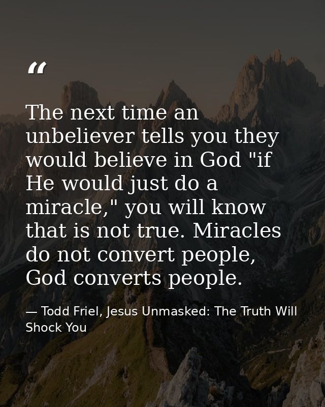 The next time an unbeliever tells you they would believe in God "if He would just do a miracle," you will know that is n — Todd Friel, Jesus Unmasked: The Truth Will Shock You