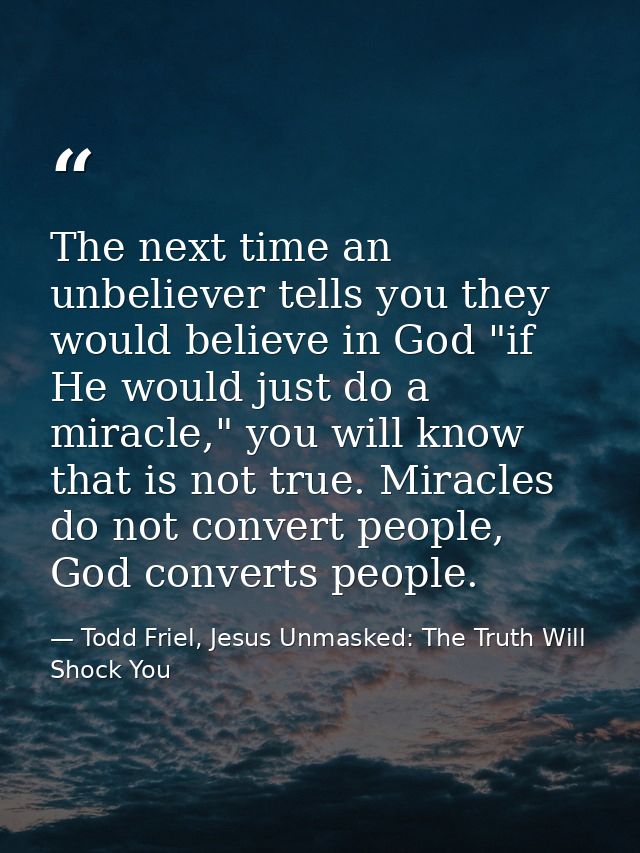 The next time an unbeliever tells you they would believe in God "if He would just do a miracle," you will know that is n — Todd Friel, Jesus Unmasked: The Truth Will Shock You