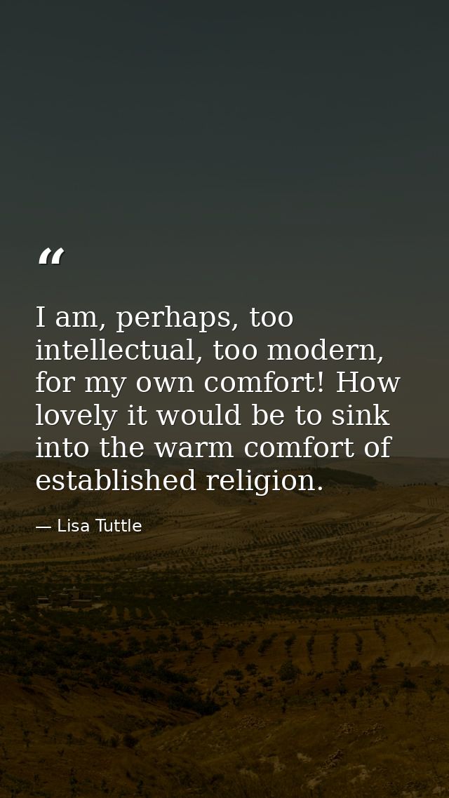 I am, perhaps, too intellectual, too modern, for my own comfort! How lovely it would be to sink into the warm comfort of — Lisa Tuttle