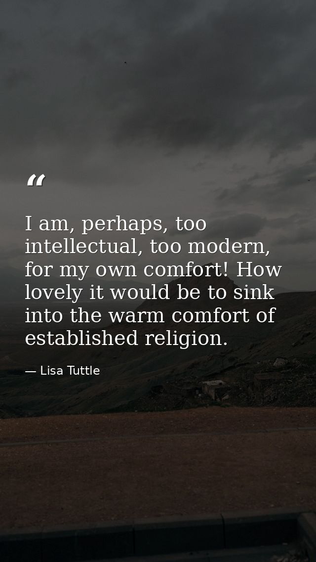 I am, perhaps, too intellectual, too modern, for my own comfort! How lovely it would be to sink into the warm comfort of — Lisa Tuttle
