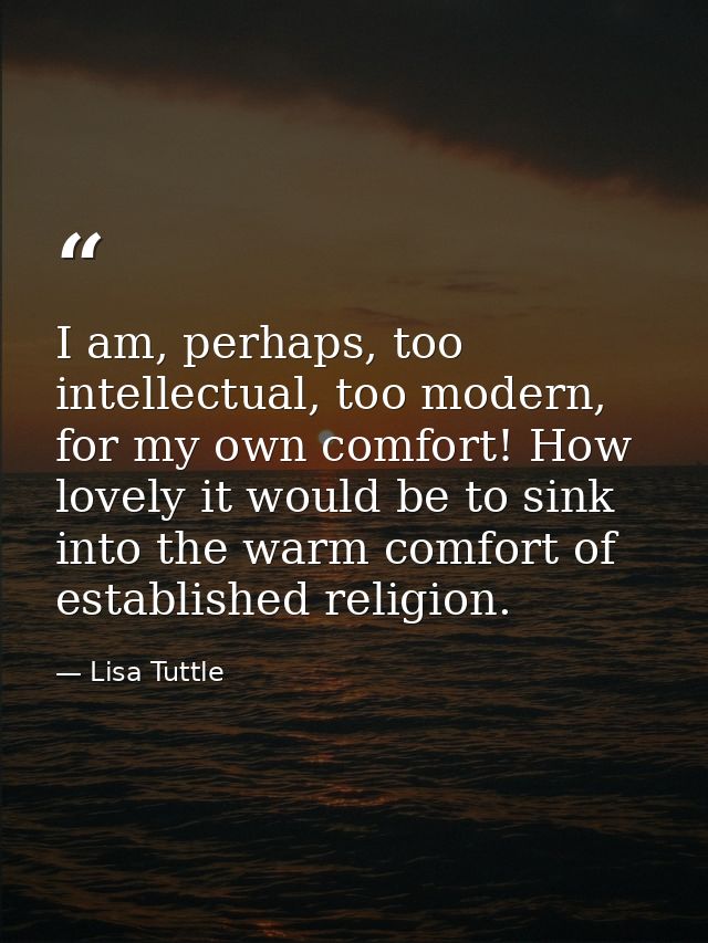 I am, perhaps, too intellectual, too modern, for my own comfort! How lovely it would be to sink into the warm comfort of — Lisa Tuttle