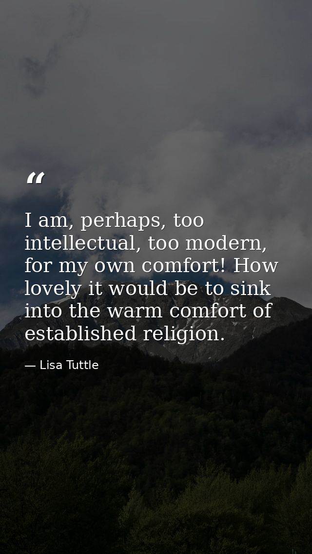 I am, perhaps, too intellectual, too modern, for my own comfort! How lovely it would be to sink into the warm comfort of — Lisa Tuttle
