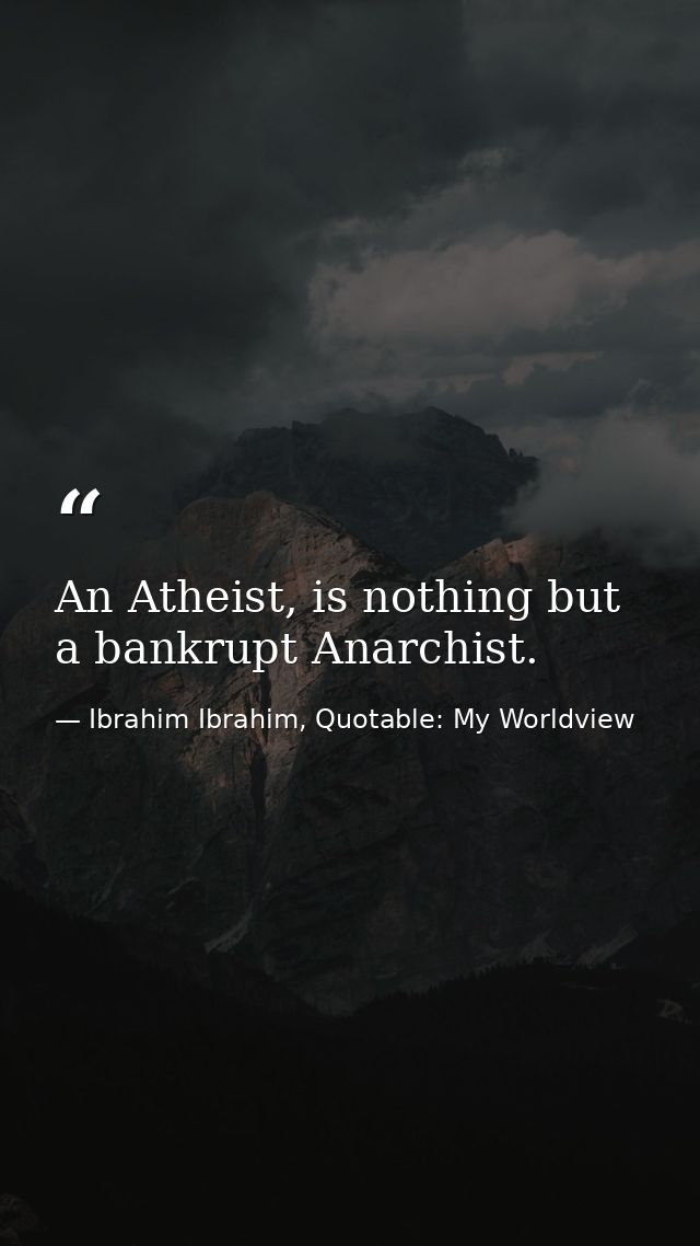 An Atheist, is nothing but a bankrupt Anarchist. — Ibrahim Ibrahim, Quotable: My Worldview