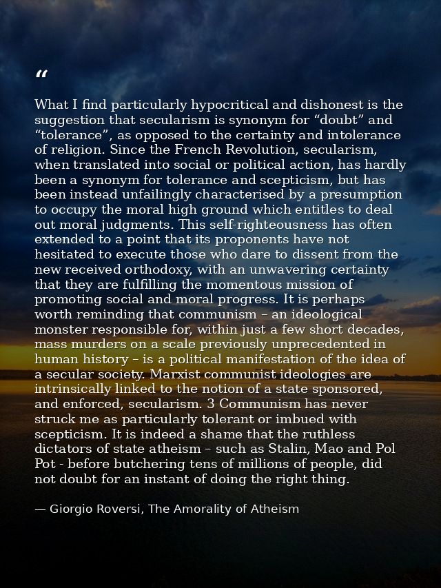 What I find particularly hypocritical and dishonest is the suggestion that secularism is synonym for “doubt” and “tolera — Giorgio Roversi, The Amorality of Atheism