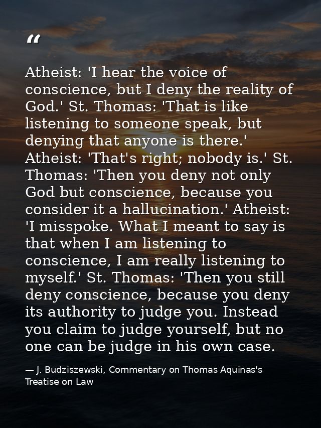 Atheist: 'I hear the voice of conscience, but I deny the reality of God.' St. Thomas: 'That is like listening to someone — J. Budziszewski, Commentary on Thomas Aquinas's Treatise on Law