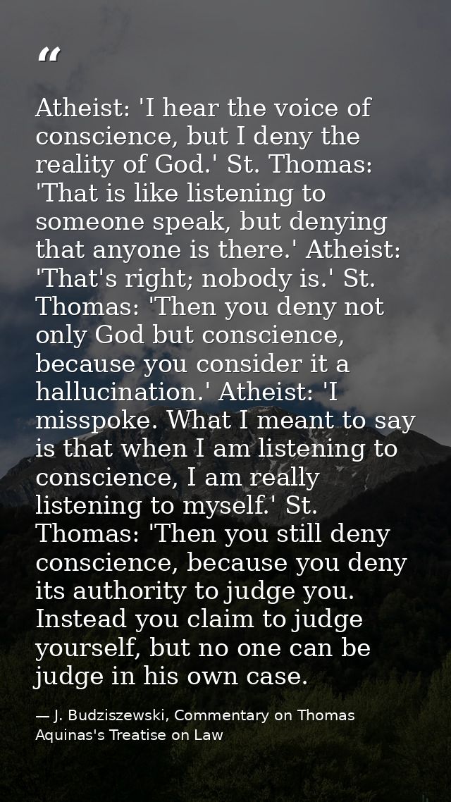 Atheist: 'I hear the voice of conscience, but I deny the reality of God.' St. Thomas: 'That is like listening to someone — J. Budziszewski, Commentary on Thomas Aquinas's Treatise on Law