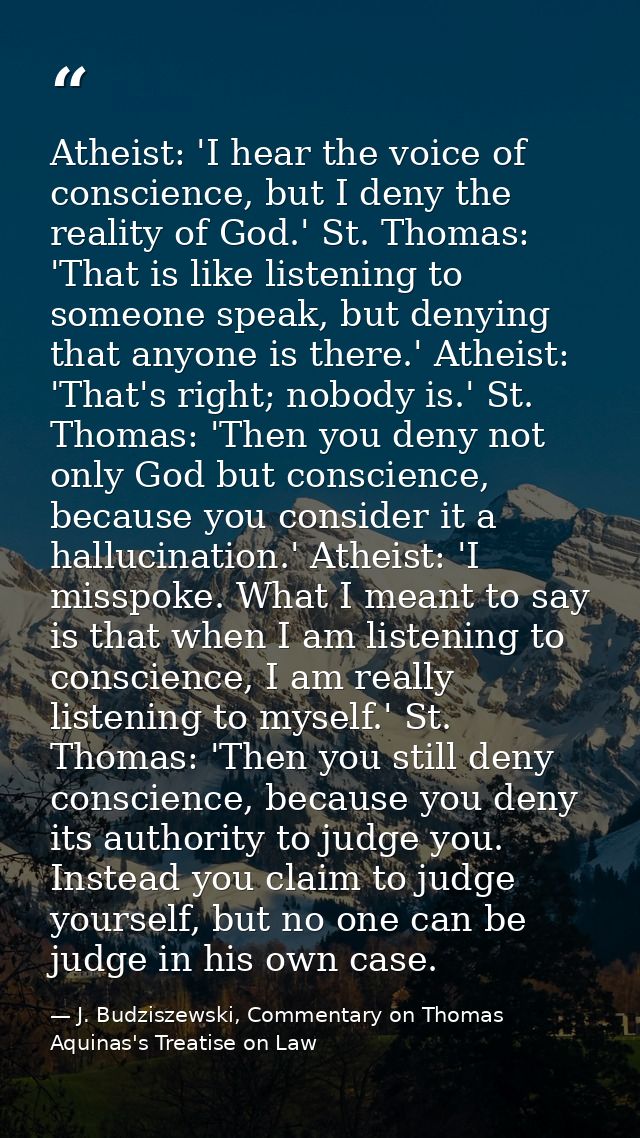 Atheist: 'I hear the voice of conscience, but I deny the reality of God.' St. Thomas: 'That is like listening to someone — J. Budziszewski, Commentary on Thomas Aquinas's Treatise on Law