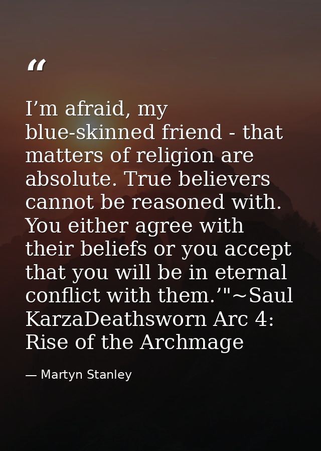 I’m afraid, my blue-skinned friend - that matters of religion are absolute. True believers cannot be reasoned with. You  — Martyn Stanley