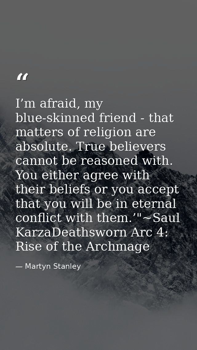 I’m afraid, my blue-skinned friend - that matters of religion are absolute. True believers cannot be reasoned with. You  — Martyn Stanley