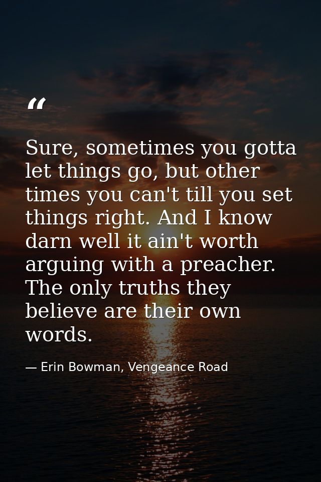 Sure, sometimes you gotta let things go, but other times you can't till you set things right. And I know darn well it ai — Erin Bowman, Vengeance Road