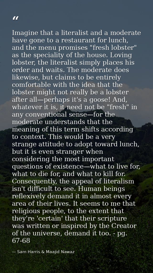 Imagine that a literalist and a moderate have gone to a restaurant for lunch, and the menu promises "fresh lobster" as t — Sam Harris & Maajid Nawaz