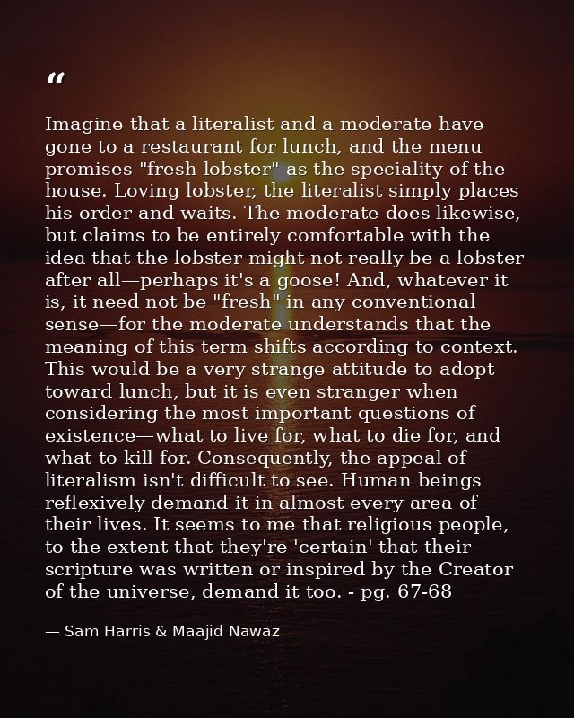 Imagine that a literalist and a moderate have gone to a restaurant for lunch, and the menu promises "fresh lobster" as t — Sam Harris & Maajid Nawaz