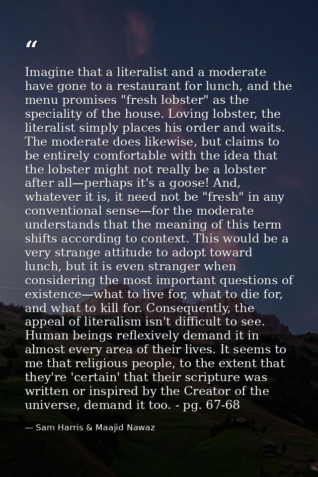 Imagine that a literalist and a moderate have gone to a restaurant for lunch, and the menu promises "fresh lobster" as t — Sam Harris & Maajid Nawaz