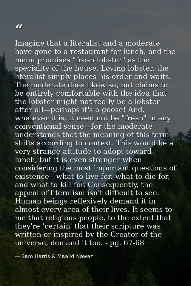 Imagine that a literalist and a moderate have gone to a restaurant for lunch, and the menu promises "fresh lobster" as t — Sam Harris & Maajid Nawaz