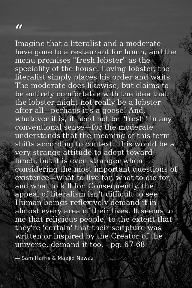 Imagine that a literalist and a moderate have gone to a restaurant for lunch, and the menu promises "fresh lobster" as t — Sam Harris & Maajid Nawaz