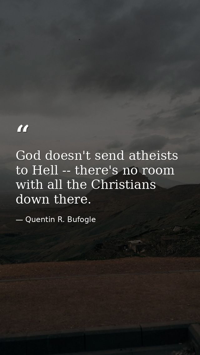 God doesn't send atheists to Hell -- there's no room with all the Christians down there. — Quentin R. Bufogle