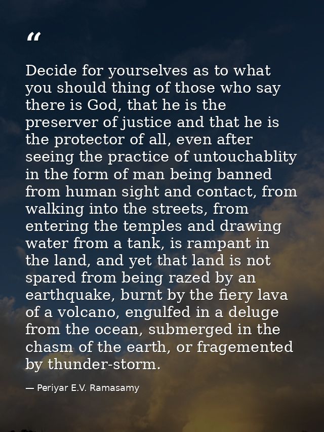 Decide for yourselves as to what you should thing of those who say there is God, that he is the preserver of justice and — Periyar E.V. Ramasamy