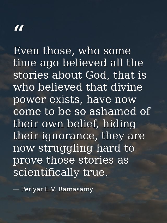 Even those, who some time ago believed all the stories about God, that is who believed that divine power exists, have no — Periyar E.V. Ramasamy