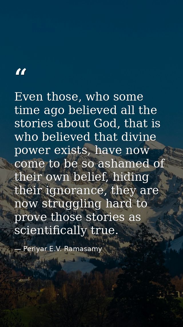Even those, who some time ago believed all the stories about God, that is who believed that divine power exists, have no — Periyar E.V. Ramasamy