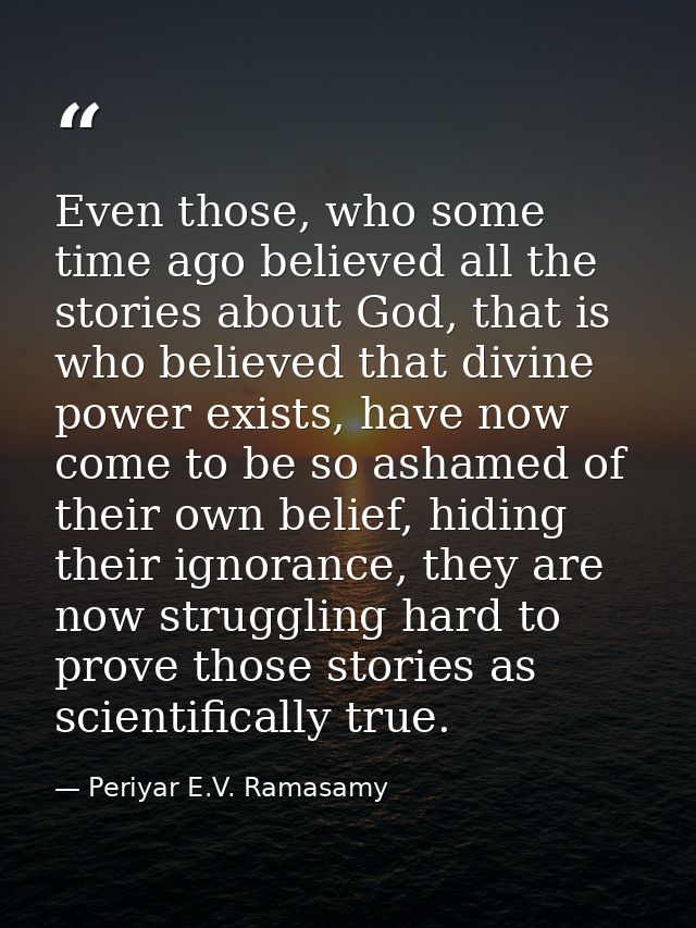 Even those, who some time ago believed all the stories about God, that is who believed that divine power exists, have no — Periyar E.V. Ramasamy