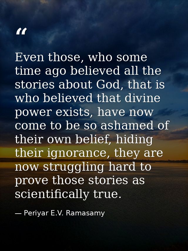 Even those, who some time ago believed all the stories about God, that is who believed that divine power exists, have no — Periyar E.V. Ramasamy