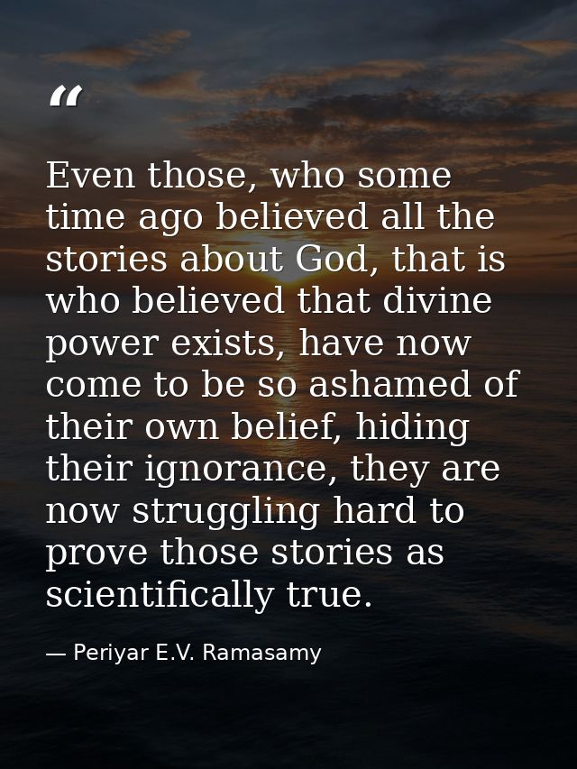 Even those, who some time ago believed all the stories about God, that is who believed that divine power exists, have no — Periyar E.V. Ramasamy