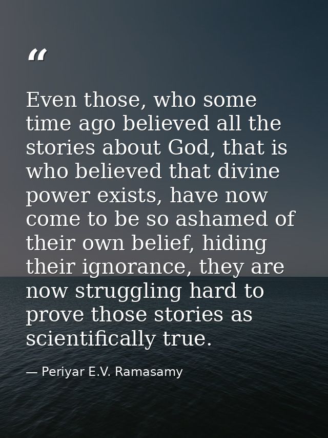 Even those, who some time ago believed all the stories about God, that is who believed that divine power exists, have no — Periyar E.V. Ramasamy