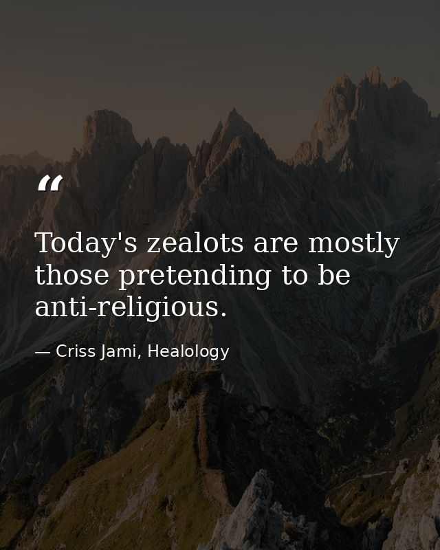 Today's zealots are mostly those pretending to be anti-religious. — Criss Jami, Healology