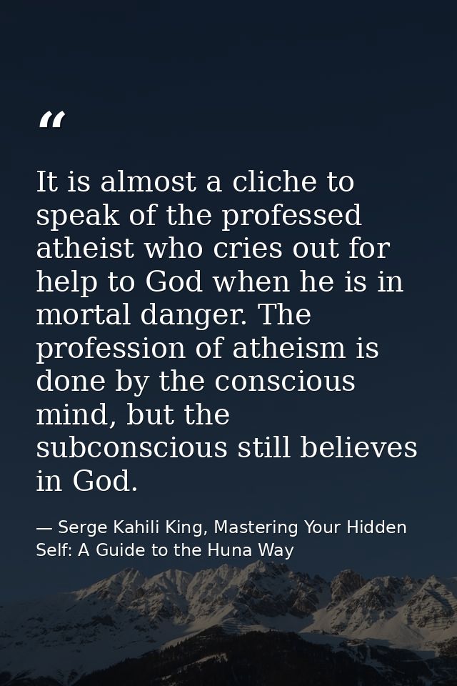 It is almost a cliche to speak of the professed atheist who cries out for help to God when he is in mortal danger. The p — Serge Kahili King, Mastering Your Hidden Self: A Guide to the Huna Way