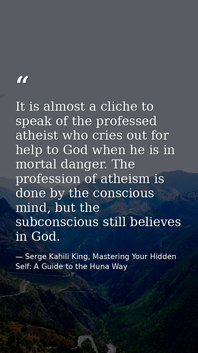 It is almost a cliche to speak of the professed atheist who cries out for help to God when he is in mortal danger. The p — Serge Kahili King, Mastering Your Hidden Self: A Guide to the Huna Way