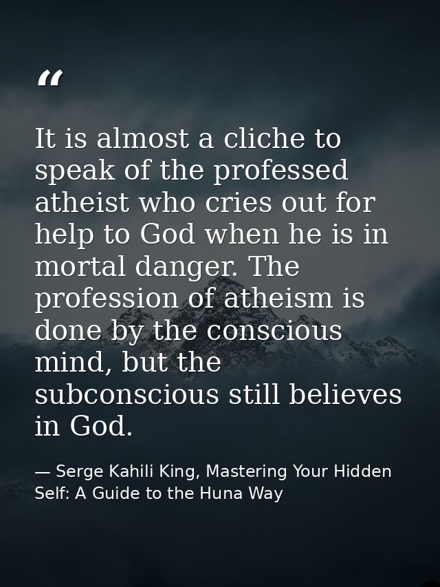 It is almost a cliche to speak of the professed atheist who cries out for help to God when he is in mortal danger. The p — Serge Kahili King, Mastering Your Hidden Self: A Guide to the Huna Way