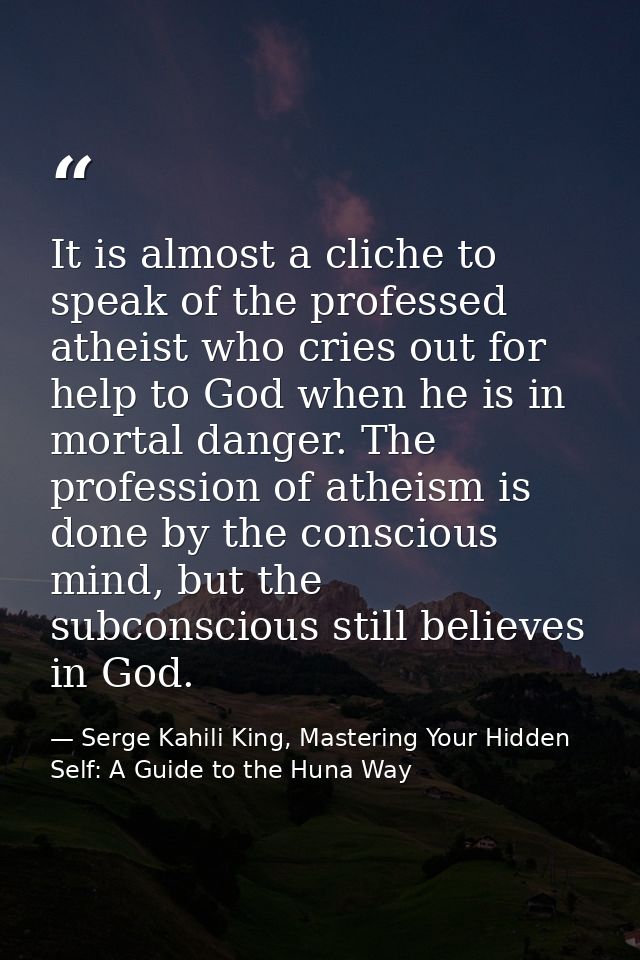 It is almost a cliche to speak of the professed atheist who cries out for help to God when he is in mortal danger. The p — Serge Kahili King, Mastering Your Hidden Self: A Guide to the Huna Way