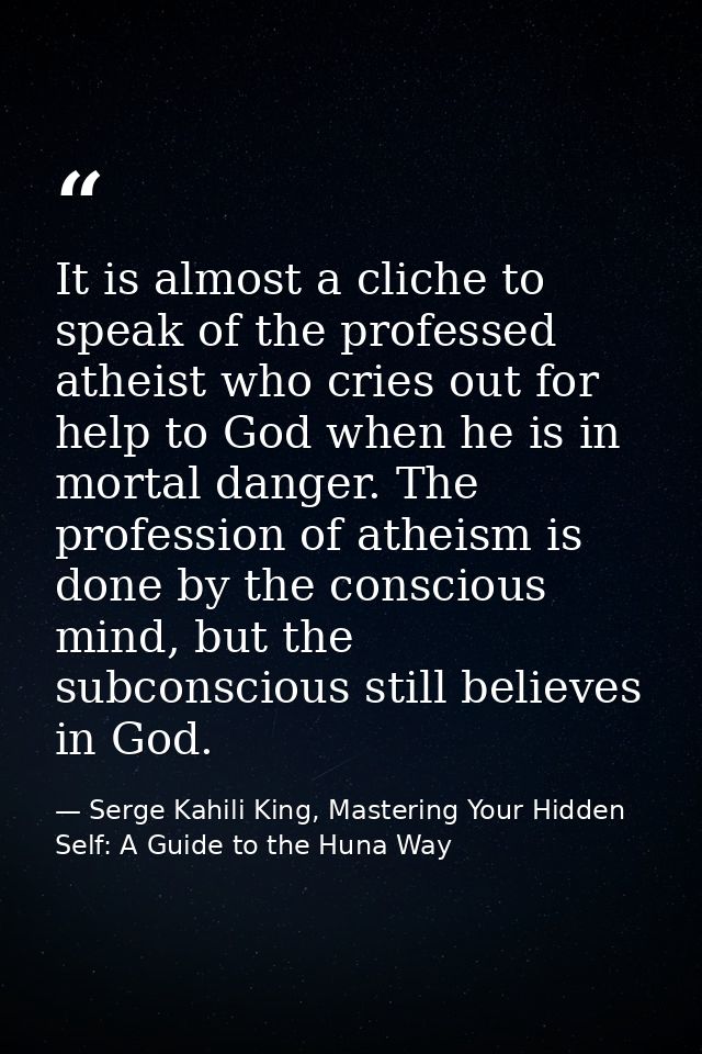 It is almost a cliche to speak of the professed atheist who cries out for help to God when he is in mortal danger. The p — Serge Kahili King, Mastering Your Hidden Self: A Guide to the Huna Way
