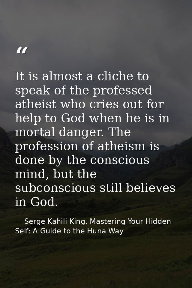 It is almost a cliche to speak of the professed atheist who cries out for help to God when he is in mortal danger. The p — Serge Kahili King, Mastering Your Hidden Self: A Guide to the Huna Way