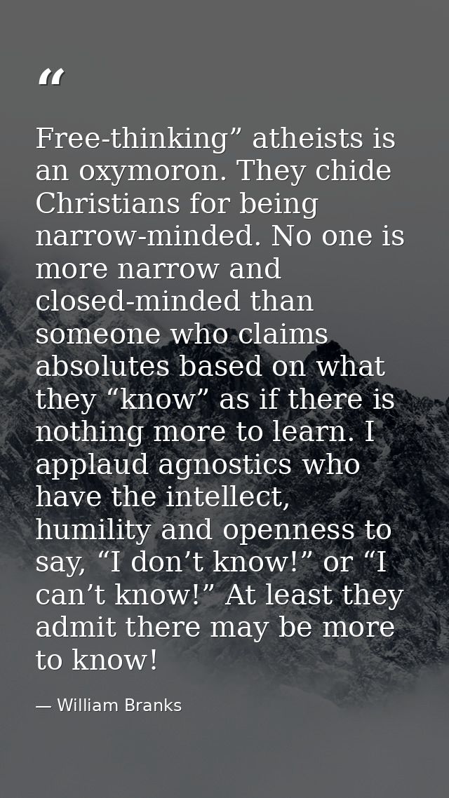 Free-thinking” atheists is an oxymoron. They chide Christians for being narrow-minded. No one is more narrow and closed- — William Branks