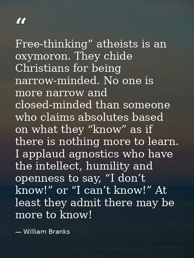 Free-thinking” atheists is an oxymoron. They chide Christians for being narrow-minded. No one is more narrow and closed- — William Branks